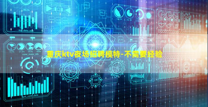 重庆ktv夜场招聘模特-不需要经验